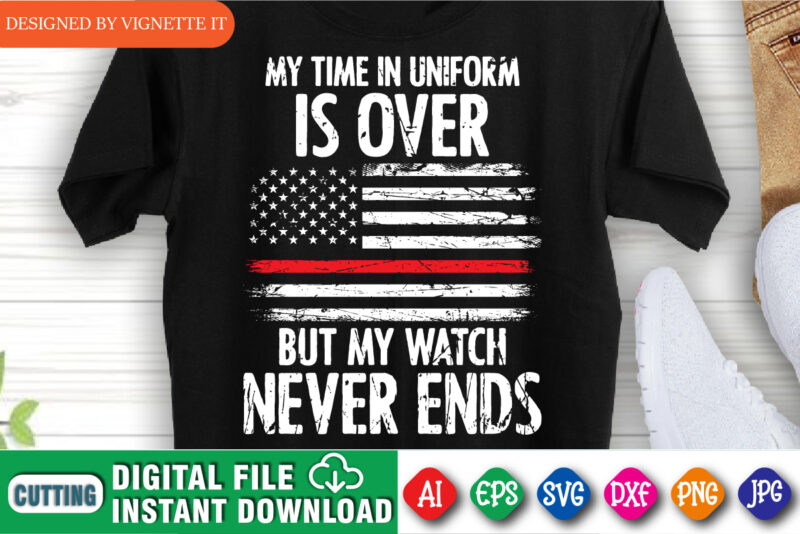 My time in uniform is over but my watch never ends shirt print template, Retired firefighter shirt design, Destroyed USA flag vector, Fire Department shirt, Red line USA flag