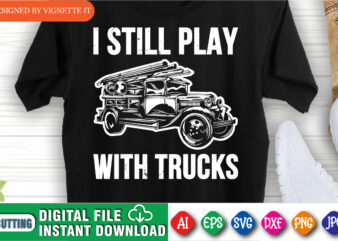 I still play with trucks, Firefighter shirt print template, Retired fireman shirt, Firefighter truck driver shirt t shirt design for sale