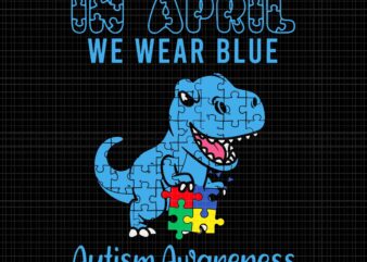In April We Wear Blue Autism Awareness Month Dinosaur T-Rex Svg, Dinosaur Autism Awareness Svg, Dinosaur Svg, Autism Awareness Svg t shirt design for sale