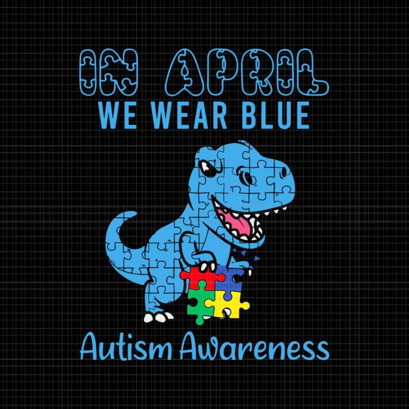 In April We Wear Blue Autism Awareness Month Dinosaur T-Rex Svg, Dinosaur Autism Awareness Svg, Dinosaur Svg, Autism Awareness Svg