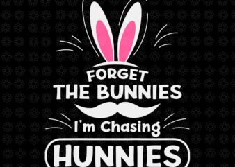 Forget The Bunnies I’m Chasing Hunnies Svg, Funny Easter Svg, Easter Day Svg, Bunny Svg t shirt graphic design