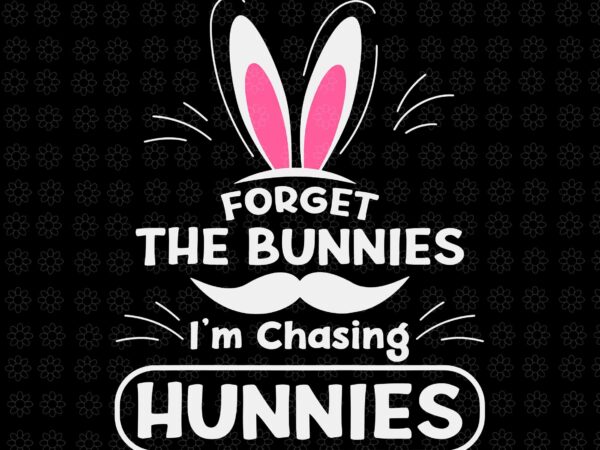 Forget the bunnies i’m chasing hunnies svg, funny easter svg, easter day svg, bunny svg t shirt graphic design