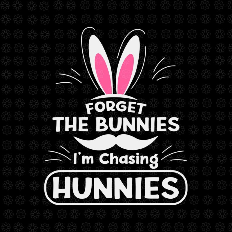 Forget The Bunnies I’m Chasing Hunnies Svg, Funny Easter Svg, Easter Day Svg, Bunny Svg