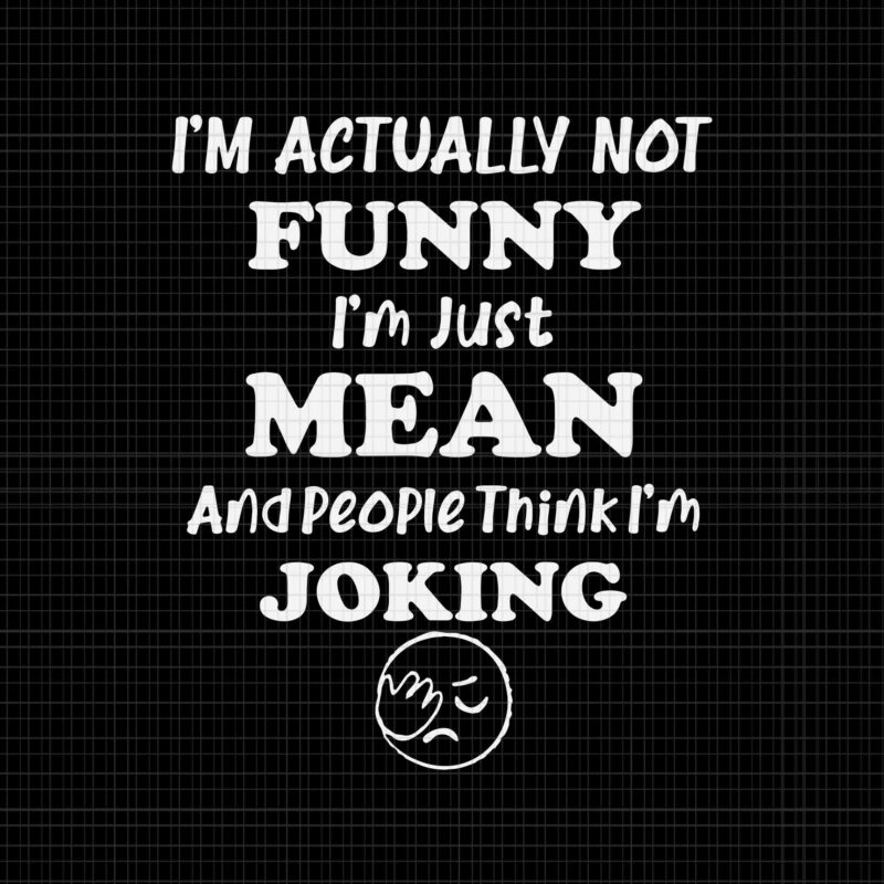 Sarcasm Office Humor I’m Actually Not Funny I’m Just Mean Svg, And People Think I’m Joking Svg, Funny Quote S