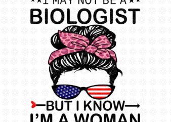 I May Not Be A Biologist But I Know I’m A Woman Us Messy Bun Svg, A Woman Us Messy Bun Svg, Mother Day Svg, Mother Svg t shirt design for sale