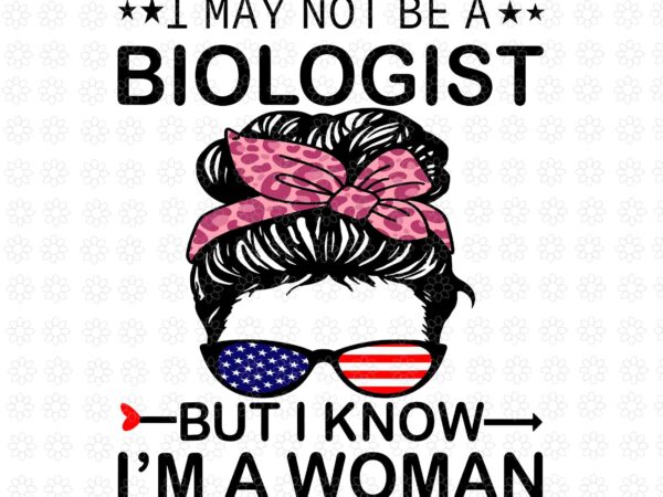 I may not be a biologist but i know i’m a woman us messy bun svg, a woman us messy bun svg, mother day svg, mother svg t shirt design for sale