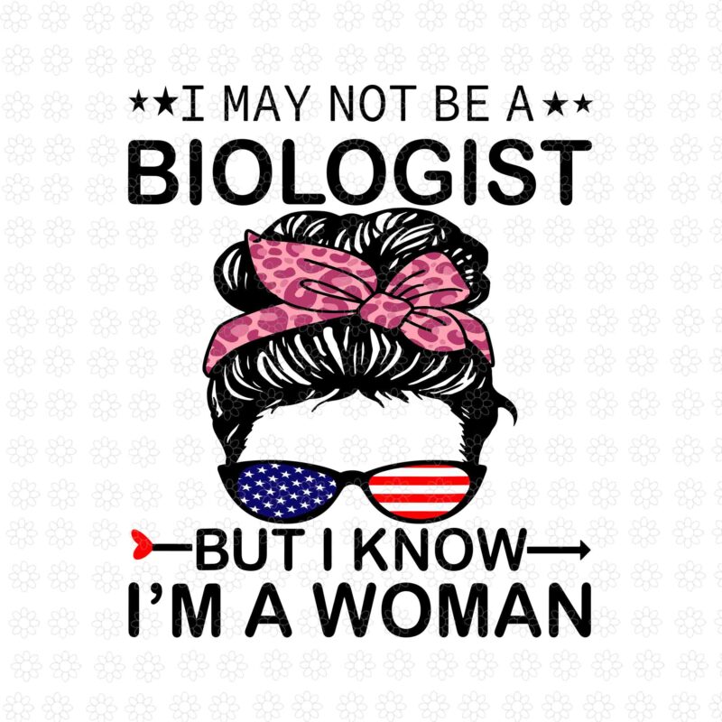 I May Not Be A Biologist But I Know I’m A Woman Us Messy Bun Svg, A Woman Us Messy Bun Svg, Mother Day Svg, Mother Svg