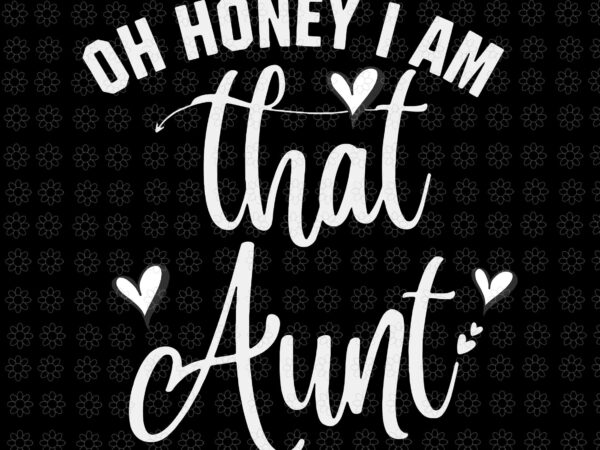 Oh honey i am that aunt svg, that aunt svg, aunt svg t shirt design online