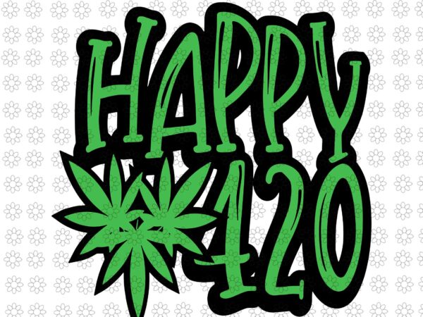 Happy 420 day svg, funny 420 weed marijuana svg, marijuana 420 svg, marijuana svg graphic t shirt