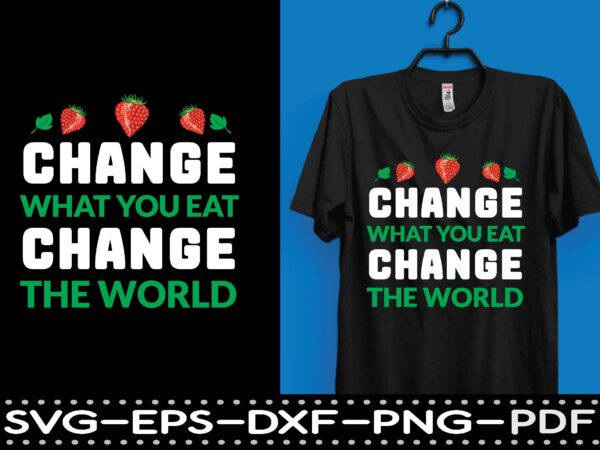 Change what you eat change the world t shirt vector file