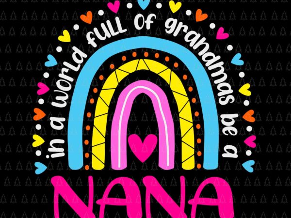 In a world full of grandmas be a nana svg, happy mother’s day svg, mother’s day svg, grandma svg, nana svg, mother svg t shirt design for sale