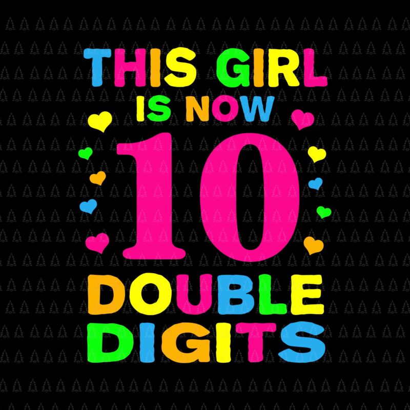 It’s My 10th Birthday Svg, This Girl Is Now 10 Years Old Svg, This Girl Is Now Double Digits Svg, This Girl Svg