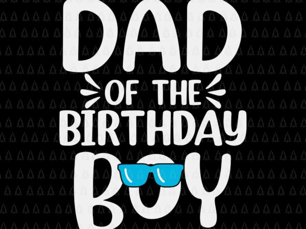 Dad of the birthday boy svg, funny papa svg, father’s day svg, birthday boy svg, father svg, daddy svg t shirt vector illustration
