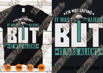 Im Not Saying It Was Aliens Shirt svg But It Was Aliens Best New 2022 t shirt design for sale