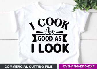 I cook as good as i look- SVG t shirt design for sale