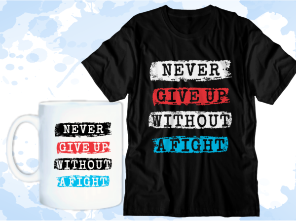 Never give up without a fight inspirational quote t shirt design graphic vector