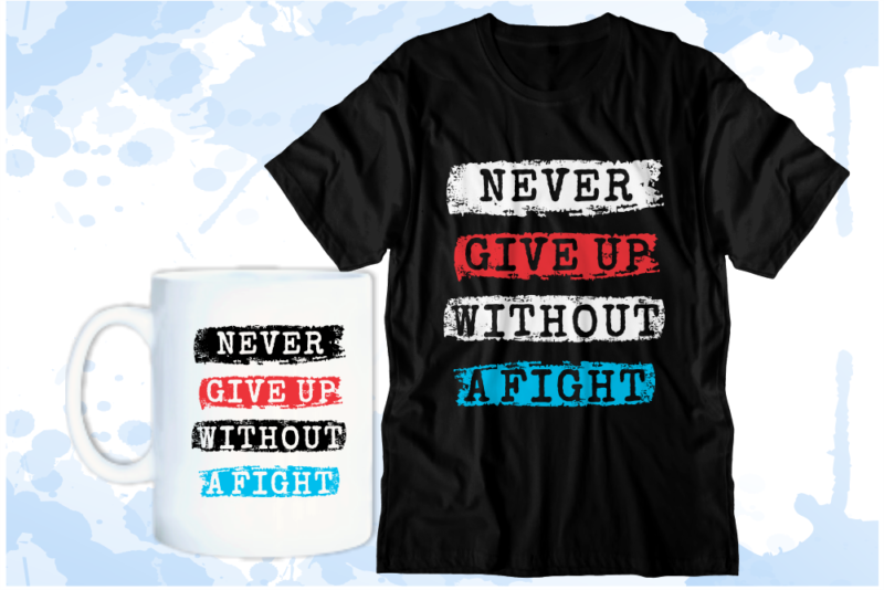 Never Give Up Without A Fight Inspirational Quote T shirt Design Graphic Vector