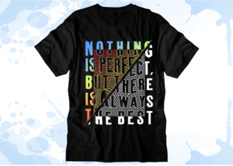 Nothing Is Perfect But There Is Always The Best Inspirational Quote T shirt Design Graphic Vector