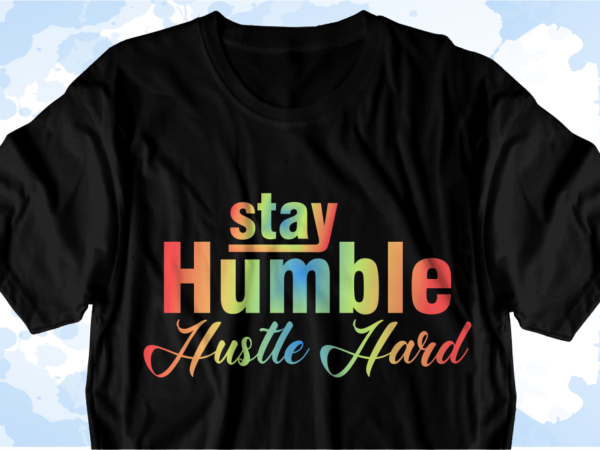Stay humble hustle hard inspirational quote svg t shirt designs graphic vector, sublimation png t shirt designs