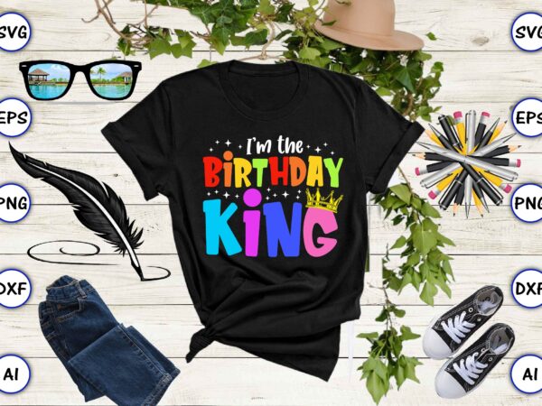 I’m the birthday king, rd birthday king shirt, birthday party t-shirt, matching birthday shirts,svg, birthday, happy birthday, sublimation, sublimation birthday, birthday svg bundle, birthday princess svg, birthday queen svg, birthday