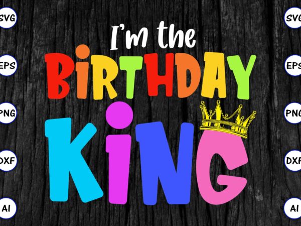 I’m the birthday king, rd birthday king shirt, birthday party t-shirt, matching birthday shirts,svg, birthday, happy birthday, sublimation, sublimation birthday, birthday svg bundle, birthday princess svg, birthday queen svg, birthday