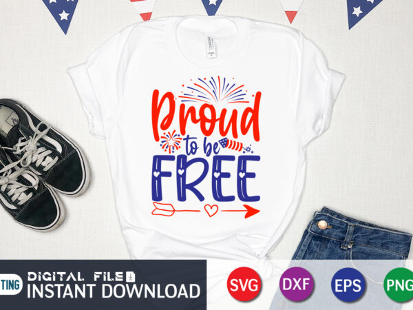 Proud to be free shirt, 4th of july shirt, 4th of july svg quotes, american flag svg, ourth of july svg, independence day svg, patriotic svg, american flag svg, 4th t shirt illustration