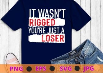 It Wasn’t Rigged You’re Just a Loser T-Shirt svg