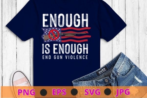 Enough Is Enough End Gun Violence Shirt svg