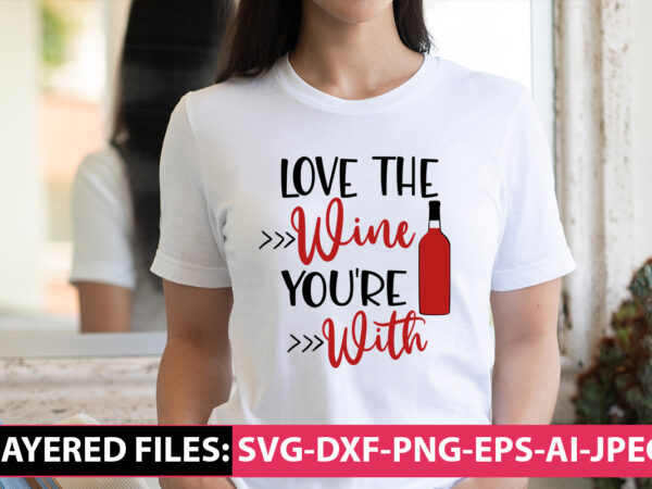 Love the wine you’re with vector t-shirt design