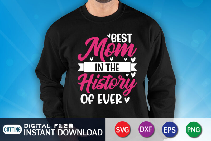 Best Mom in The History Of Ever Shirt, Mom Gift Shirt, Mom Cut FIle