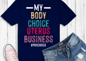 My Body My Choice reproductive rights Pro Choice T-Shirt design svg, , Feminist, funny, women’s impowerments, women’s right
