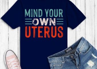 Mind Your Own Uterus Pro Choice Womens Rights Feminist Girls T-Shirt design svg, , Feminist, funny, women’s impowerments, women’s right,anti-abortion,pro-choice movements,