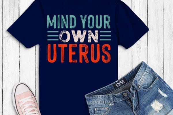 Mind your own uterus pro choice womens rights feminist girls t-shirt design svg, , feminist, funny, women’s impowerments, women’s right,anti-abortion,pro-choice movements,