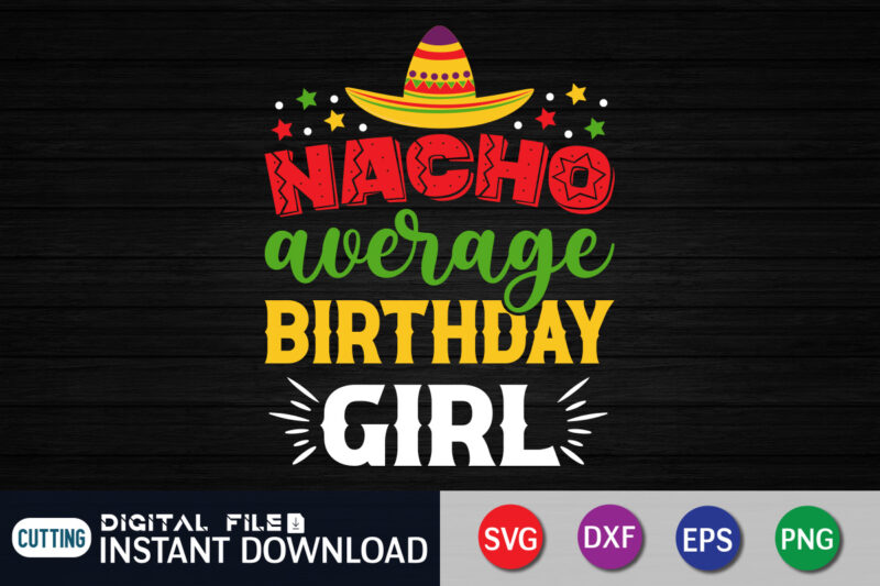 Nacho average birthday Girl t shirt, birthday Girl shirt, Cinco de Mayo SVG, Happy Cinco De Mayo Shirt, Fiesta Svg, Sombrero Svg, Cinco de Mayo Sublimation, Cinco de Mayo SVG