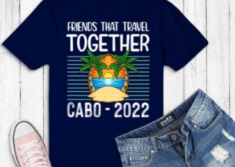 Friends That Travel Together Stay Together Cabo 2022 T-Shirt design svg,funny, saying, cute vector, editable eps, ready uploadble png,