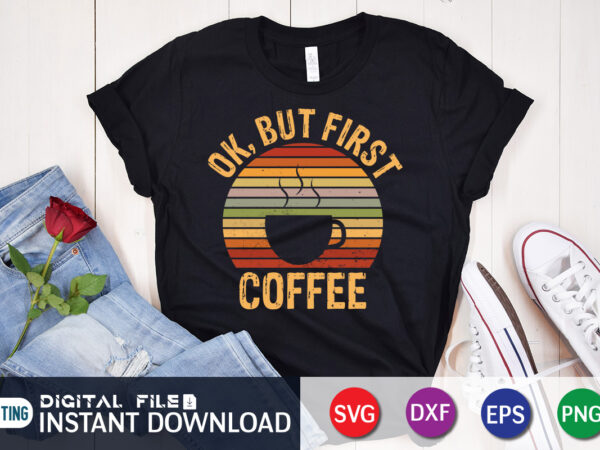Ok, but first coffee t shirt, coffee lover shirt, coffee graphic
