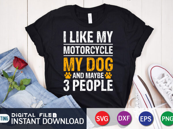 I like my motorcycle my dog and maybe 3 people t shirt print template