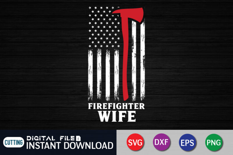 Firefighter Wife Shirt, American Flag Shirt, Wife Shirt, Firefighter Shirt, Firefighter SVG Bundle, Firefighter SVG quotes Shirt, Firefighter Shirt Print Template, Proud To Be A Firefighter SVG, firefighter cut file,
