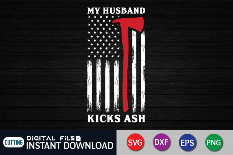 My Husband Kicks Ash Shirt, Kicks Ash Shirt, American Flag Freighter Shirt, Firefighter Shirt, Firefighter SVG Bundle, Firefighter SVG quotes Shirt, Firefighter Shirt Print Template, Proud To Be A Firefighter