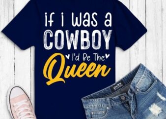 If I Was A Cowboy I’d Be The Queen shirt png Bleached Heart gifts T-Shirt design svg
