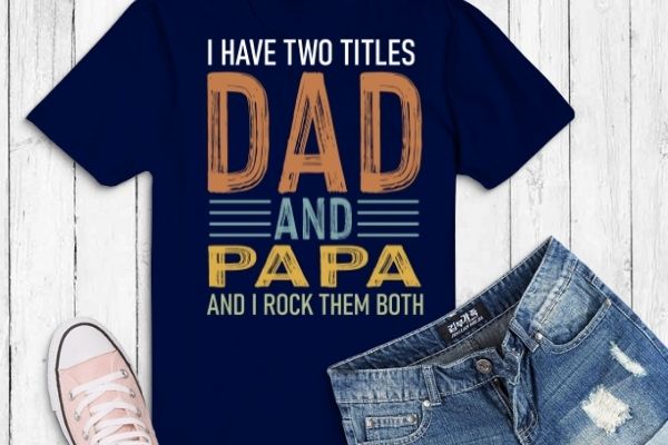 I Have Two Titles Dad And Papa Funny shirt png Fathers Day Gift Daddy T-Shirt design svg