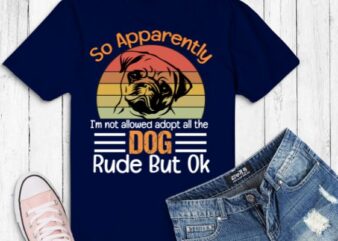 So Apparently I’m Not Allowed To Adopt All The Dogs Rude But pug dog T-Shirt design vector eps,dog mom, dog dad, funny, vintage, retro, sunset, cute dog, silhouette vector