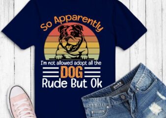 So Apparently I’m Not Allowed To Adopt All The Dogs Rude But bulldog T-Shirt design vector eps png, bulldog, dog mom, dog dad, funny, vintage, retro, sunset, cute dog, silhouette vector