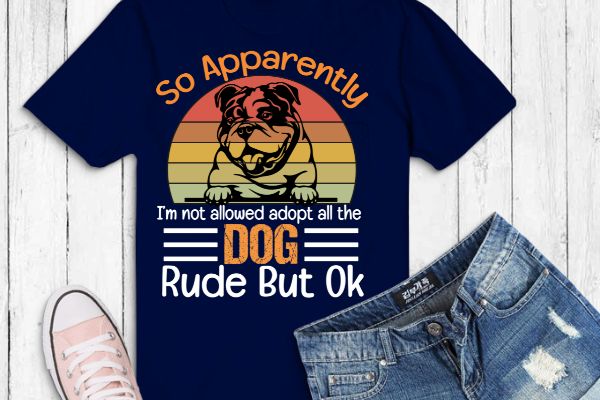 So apparently i’m not allowed to adopt all the dogs rude but bulldog t-shirt design vector eps png, bulldog, dog mom, dog dad, funny, vintage, retro, sunset, cute dog, silhouette