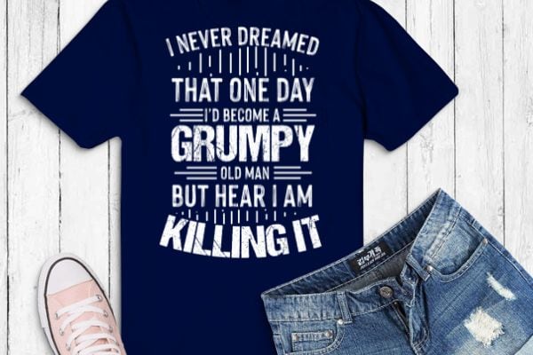 I'd Become A Grumpy Old Man T Shirt, Grumpy T Shirt T-Shirt design vector  eps png, I'd Become A Grumpy Old Man eps, Grumpy, grandpa, funny, saying,  quote - Buy t-shirt designs