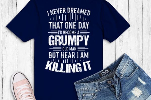 I’d become a grumpy old man t shirt, grumpy t shirt t-shirt design vector eps png, i’d become a grumpy old man eps, grumpy, grandpa, funny, saying, quote