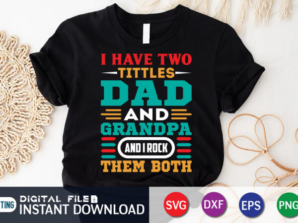 I have two titles dad and grandpa and i rock them both t shirt, grandpa shirt, dad shirt, father’s day svg bundle,dad shirt, father’s day svg bundle, dad t shirt