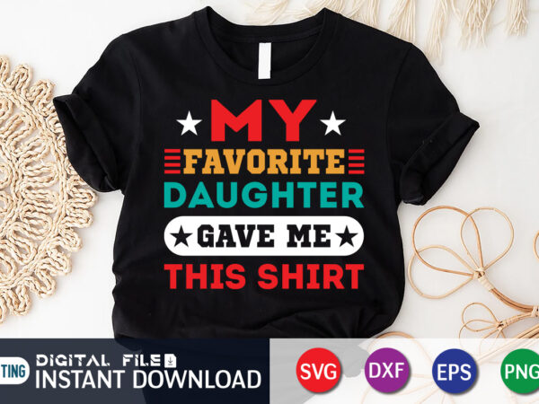 My favorite daughter gave me this shirt, gave me this shirt, dad shirt, father’s day svg bundle, dad t shirt bundles, father’s day quotes svg shirt, dad shirt, father’s day