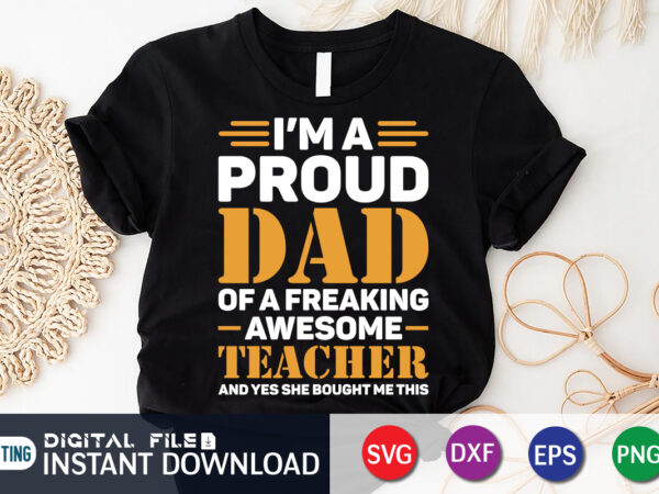 I’m a proud dad of a freaking awesome teacher yes she bought me this shirt, dad shirt, father’s day svg bundle,dad shirt, father’s day svg bundle, dad t shirt bundles,