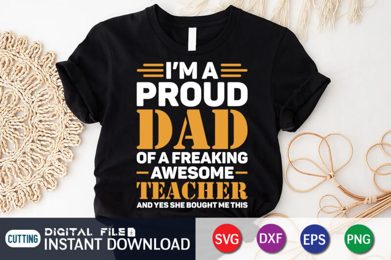 I'm A Proud Dad Of A Freaking Awesome Teacher Yes She Bought Me This Shirt, Dad Shirt, Father's Day SVG Bundle,Dad Shirt, Father's Day SVG Bundle, Dad T Shirt Bundles,